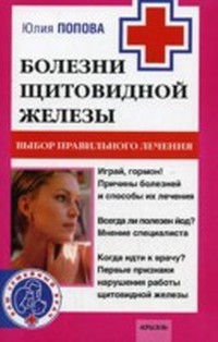 Болезни щитовидной железы. Выбор правильного лечения, или Как избежать ошибок и не нанести вреда своему здоровью